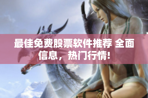 最佳免费股票软件推荐 全面信息，热门行情!