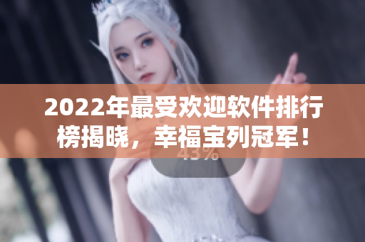 2022年最受欢迎软件排行榜揭晓，幸福宝列冠军！