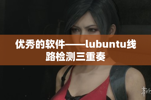 优秀的软件——lubuntu线路检测三重奏
