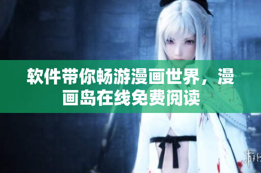 软件带你畅游漫画世界，漫画岛在线免费阅读