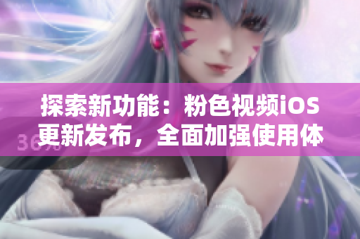 探索新功能：粉色视频iOS更新发布，全面加强使用体验！