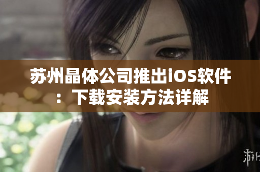 苏州晶体公司推出iOS软件：下载安装方法详解