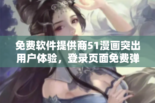 免费软件提供商51漫画突出用户体验，登录页面免费弹出提示窗口！