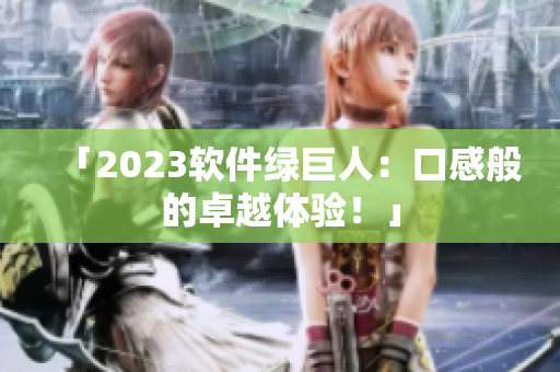 「2023软件绿巨人：口感般的卓越体验！」