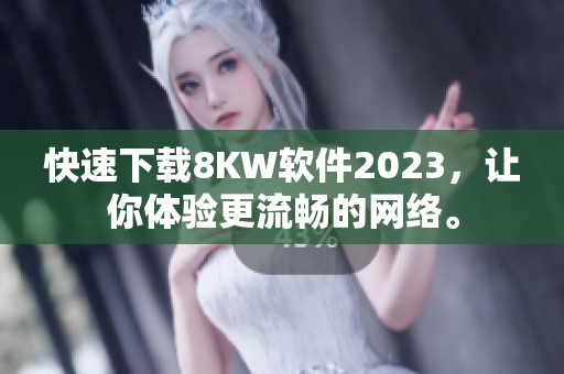 快速下载8KW软件2023，让你体验更流畅的网络。
