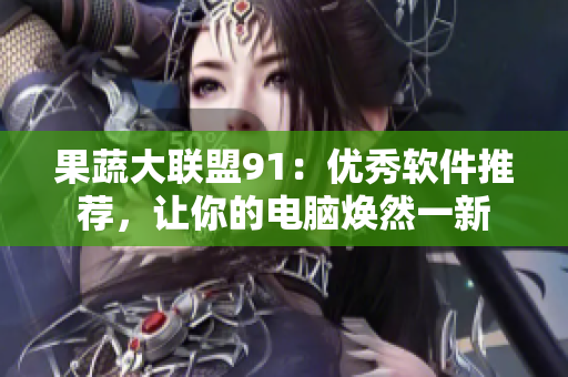 果蔬大联盟91：优秀软件推荐，让你的电脑焕然一新
