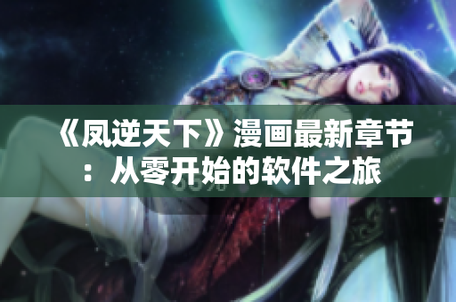 《凤逆天下》漫画最新章节：从零开始的软件之旅