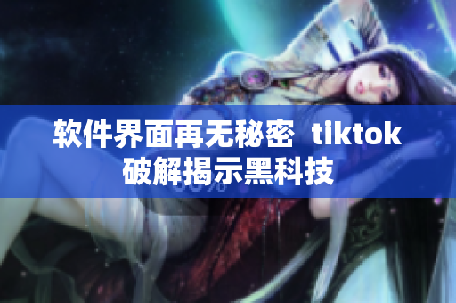 软件界面再无秘密  tiktok破解揭示黑科技