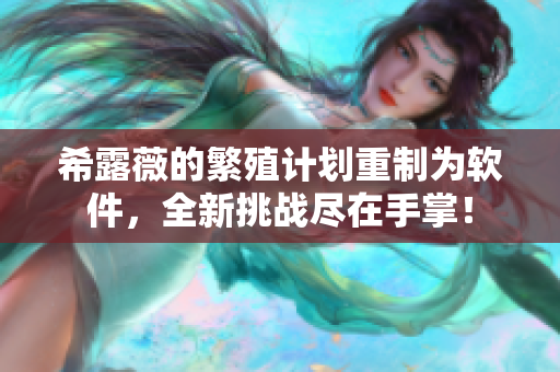 希露薇的繁殖计划重制为软件，全新挑战尽在手掌！