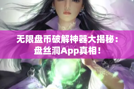 无限盘币破解神器大揭秘：盘丝洞App真相！