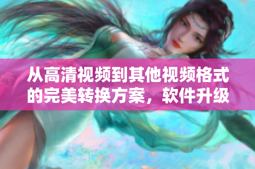 从高清视频到其他视频格式的完美转换方案，软件升级无需线材！