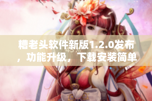 糟老头软件新版1.2.0发布，功能升级，下载安装简单方便！