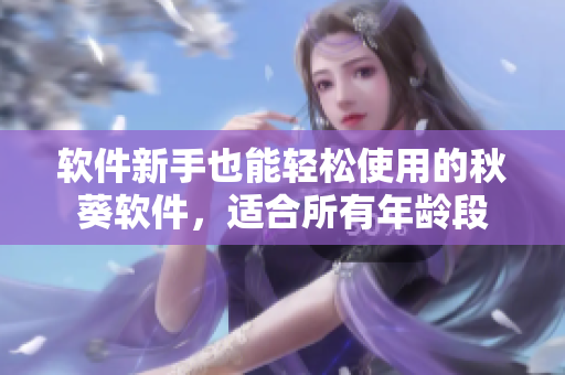 软件新手也能轻松使用的秋葵软件，适合所有年龄段