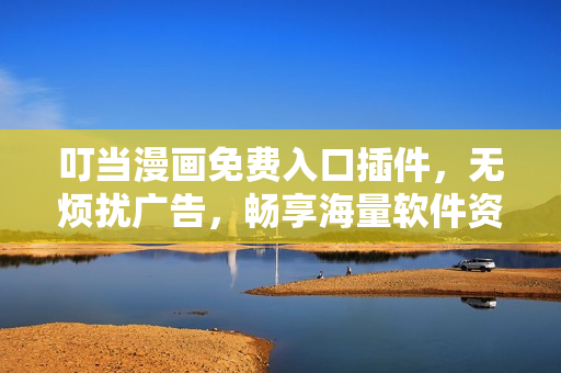 叮当漫画免费入口插件，无烦扰广告，畅享海量软件资源