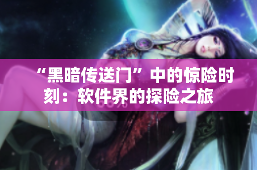 “黑暗传送门”中的惊险时刻：软件界的探险之旅