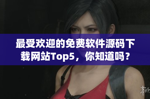 最受欢迎的免费软件源码下载网站Top5，你知道吗？