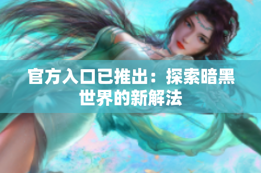 官方入口已推出：探索暗黑世界的新解法