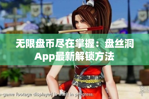 无限盘币尽在掌握：盘丝洞App最新解锁方法