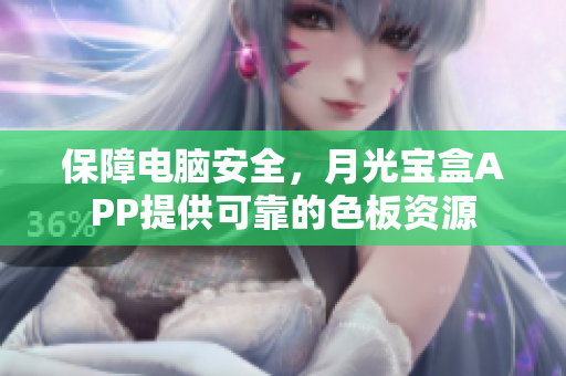 保障电脑安全，月光宝盒APP提供可靠的色板资源