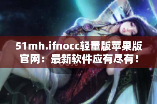 51mh.ifnocc轻量版苹果版官网：最新软件应有尽有！