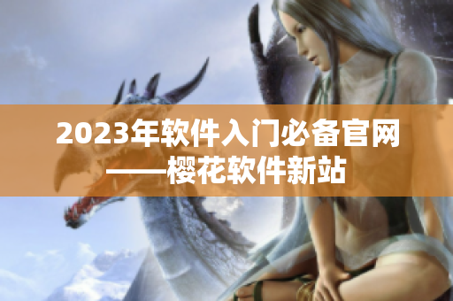 2023年软件入门必备官网——樱花软件新站