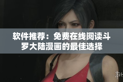软件推荐：免费在线阅读斗罗大陆漫画的最佳选择