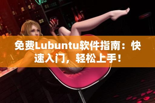 免费Lubuntu软件指南：快速入门，轻松上手！