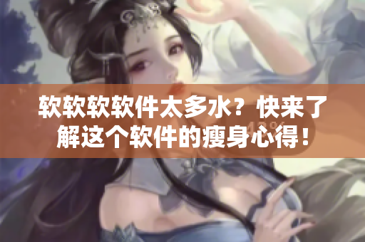 软软软软件太多水？快来了解这个软件的瘦身心得！