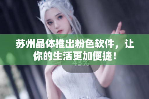苏州晶体推出粉色软件，让你的生活更加便捷！