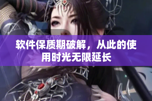 软件保质期破解，从此的使用时光无限延长