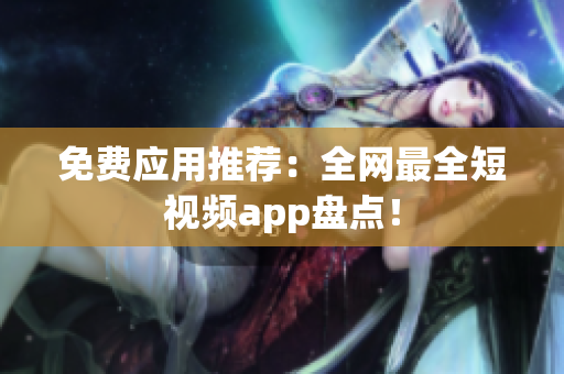 免费应用推荐：全网最全短视频app盘点！