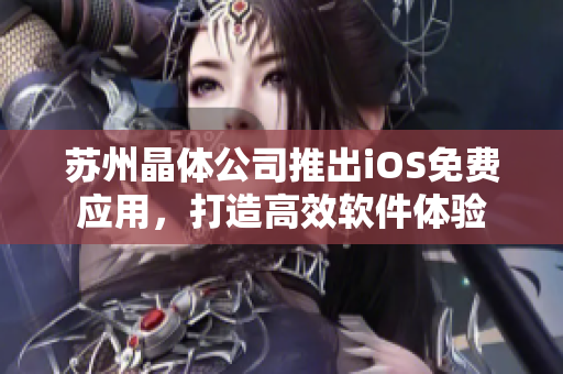 苏州晶体公司推出iOS免费应用，打造高效软件体验