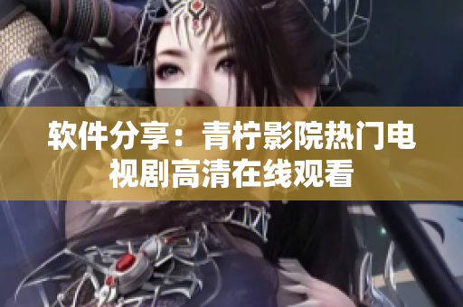 软件分享：青柠影院热门电视剧高清在线观看