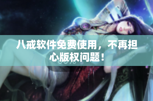 八戒软件免费使用，不再担心版权问题！