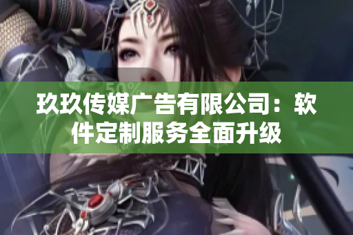 玖玖传媒广告有限公司：软件定制服务全面升级
