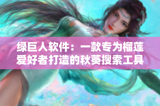 绿巨人软件：一款专为榴莲爱好者打造的秋葵搜索工具