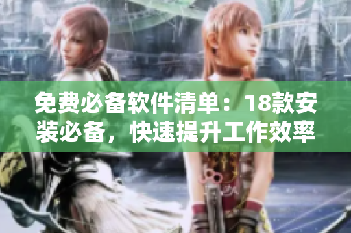 免费必备软件清单：18款安装必备，快速提升工作效率！