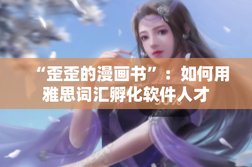“歪歪的漫画书”：如何用雅思词汇孵化软件人才