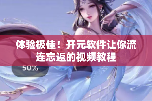 体验极佳！开元软件让你流连忘返的视频教程