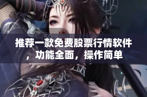 推荐一款免费股票行情软件，功能全面，操作简单