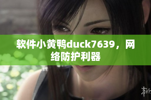 软件小黄鸭duck7639，网络防护利器
