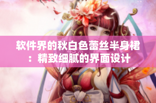 软件界的秋白色蕾丝半身裙：精致细腻的界面设计