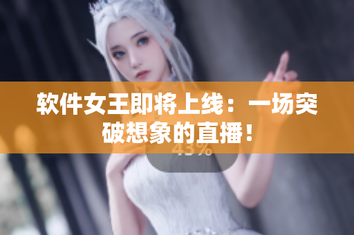 软件女王即将上线：一场突破想象的直播！