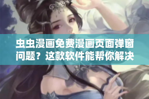 虫虫漫画免费漫画页面弹窗问题？这款软件能帮你解决！