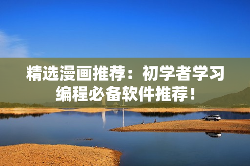 精选漫画推荐：初学者学习编程必备软件推荐！