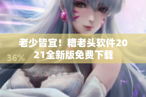 老少皆宜！糟老头软件2021全新版免费下载