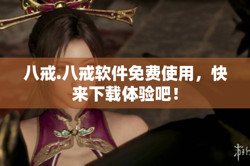 八戒.八戒软件免费使用，快来下载体验吧！