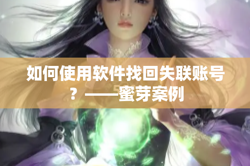 如何使用软件找回失联账号？——蜜芽案例