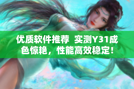 优质软件推荐  实测Y31成色惊艳，性能高效稳定！