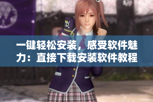 一键轻松安装，感受软件魅力：直接下载安装软件教程